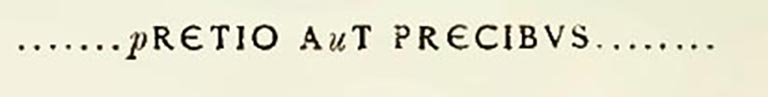 Soglianos transcription. See Notizie degli Scavi di Antichit, 1898, p.32.

According to Epigraphik-Datenbank Clauss/Slaby (See www.manfredclauss.de) this read

q]uam [p]retio a[u]t precibus v[in]citur(?)      [CIL IV 4009 = CLE 01865]
