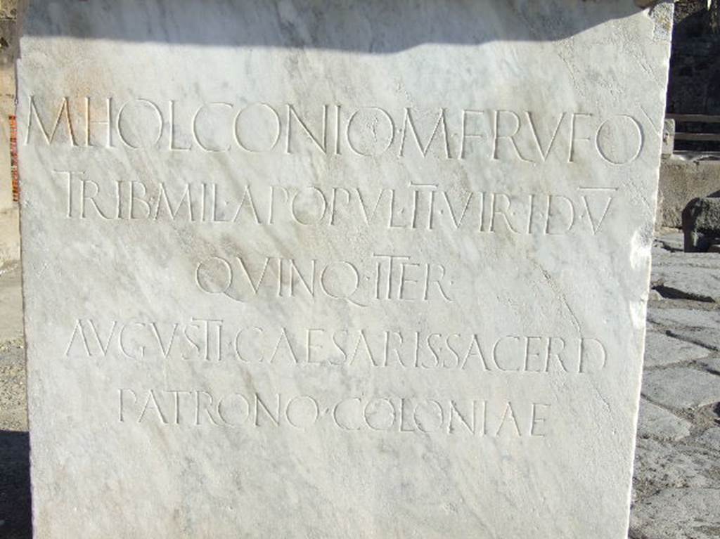 Outside VII.1.12 Pompeii. May 2010. 
Inscription on base of a statue of M. Holconius Rufus.
M. HOLCONIO.  M. F. RVFO 
TRIB. MIL. APOPVL. II VIR. I. D. V.
QVINQ. ITER.
AVGVSTI. CAESARIS. SACERD.
PATRONO. COLONIAE. 

